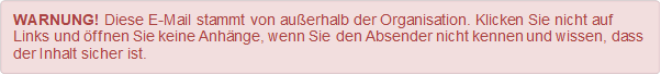 WARNUNG! Diese E-Mail stammt von außerhalb der Organisation. Klicken Sie nicht auf Links und öffnen Sie keine Anhänge, wenn Sie den Absender nicht kennen und wissen, dass der Inhalt sicher ist. 